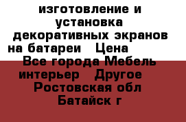 изготовление и установка декоративных экранов на батареи › Цена ­ 3 200 - Все города Мебель, интерьер » Другое   . Ростовская обл.,Батайск г.